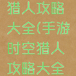 手游时空猎人攻略大全(手游时空猎人攻略大全视频)