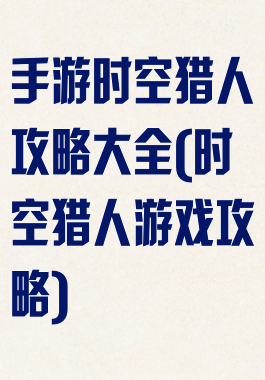 手游时空猎人攻略大全(时空猎人游戏攻略)