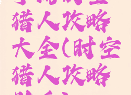 手游时空猎人攻略大全(时空猎人攻略助手)