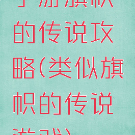 手游旗帜的传说攻略(类似旗帜的传说游戏)