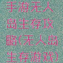 手游无人岛生存攻略(无人岛生存游戏)