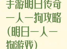 手游明日传奇一人一狗攻略(明日一人一狗游戏)