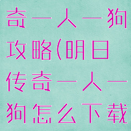 手游明日传奇一人一狗攻略(明日传奇一人一狗怎么下载)