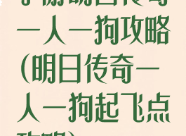手游明日传奇一人一狗攻略(明日传奇一人一狗起飞点攻略)