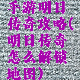 手游明日传奇攻略(明日传奇怎么解锁地图)