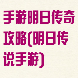 手游明日传奇攻略(明日传说手游)
