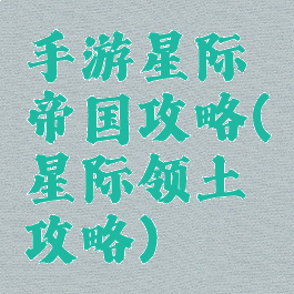 手游星际帝国攻略(星际领土攻略)