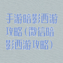 手游暗影西游攻略(微信暗影西游攻略)