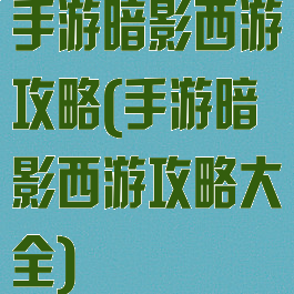 手游暗影西游攻略(手游暗影西游攻略大全)