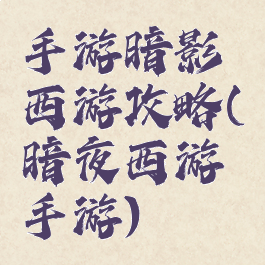 手游暗影西游攻略(暗夜西游手游)