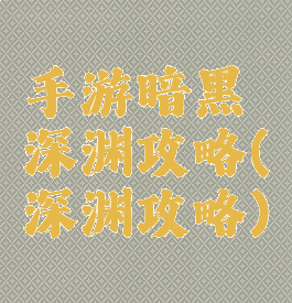 手游暗黑深渊攻略(深渊攻略)