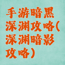 手游暗黑深渊攻略(深渊暗影攻略)