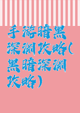 手游暗黑深渊攻略(黑暗深渊攻略)