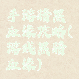 手游暗黑血缘攻略(游戏黑暗血缘)