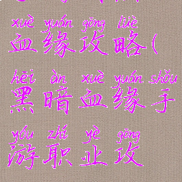 手游暗黑血缘攻略(黑暗血缘手游职业攻略)