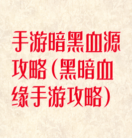 手游暗黑血源攻略(黑暗血缘手游攻略)