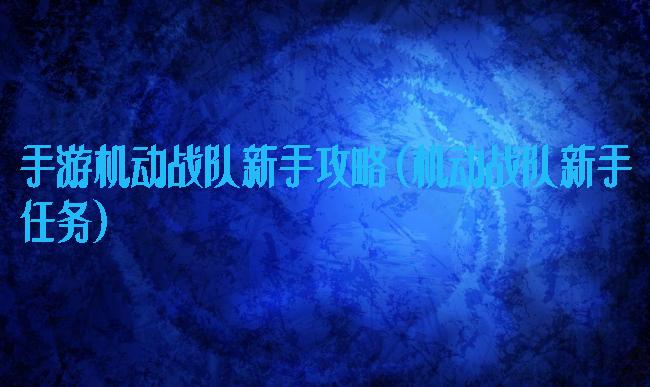 手游机动战队新手攻略(机动战队新手任务)