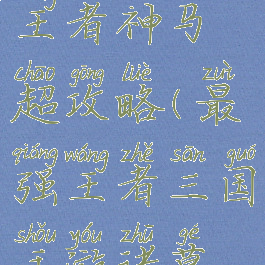 手游最强王者神马超攻略(最强王者三国手游诸葛亮攻略)