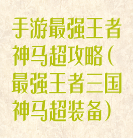 手游最强王者神马超攻略(最强王者三国神马超装备)
