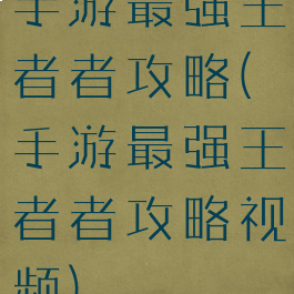 手游最强王者者攻略(手游最强王者者攻略视频)
