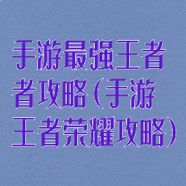 手游最强王者者攻略(手游王者荣耀攻略)
