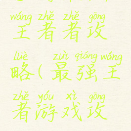 手游最强王者者攻略(最强王者游戏攻略)