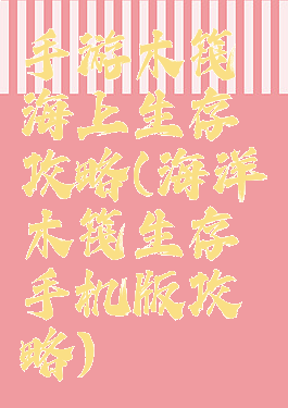 手游木筏海上生存攻略(海洋木筏生存手机版攻略)