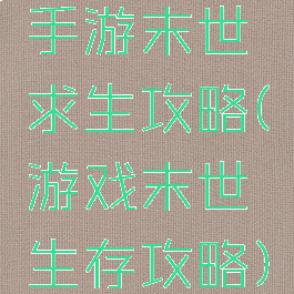 手游末世求生攻略(游戏末世生存攻略)