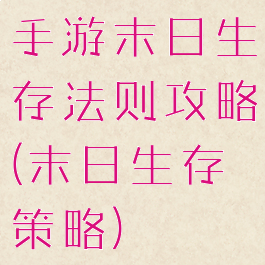 手游末日生存法则攻略(末日生存策略)