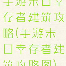 手游末日幸存者建筑攻略(手游末日幸存者建筑攻略图)