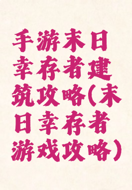 手游末日幸存者建筑攻略(末日幸存者游戏攻略)