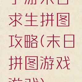 手游末日求生拼图攻略(末日拼图游戏游戏)