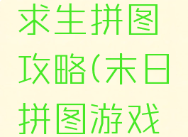 手游末日求生拼图攻略(末日拼图游戏最新章节)