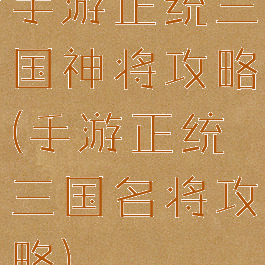 手游正统三国神将攻略(手游正统三国名将攻略)