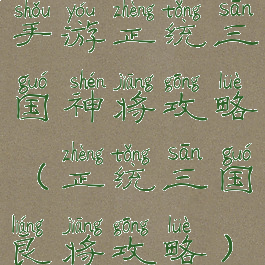 手游正统三国神将攻略(正统三国良将攻略)