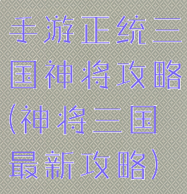 手游正统三国神将攻略(神将三国最新攻略)