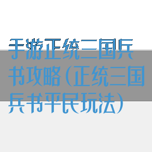 手游正统三国兵书攻略(正统三国兵书平民玩法)