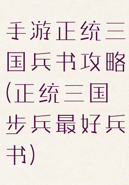 手游正统三国兵书攻略(正统三国步兵最好兵书)