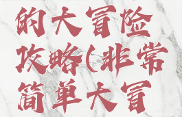 手游正常的大冒险攻略(非常简单大冒险攻略)