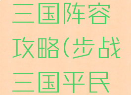 手游步战三国阵容攻略(步战三国平民攻略)