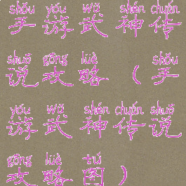 手游武神传说攻略(手游武神传说攻略图)