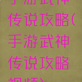 手游武神传说攻略(手游武神传说攻略视频)