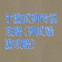 手游武神传说攻略(神武端游攻略)