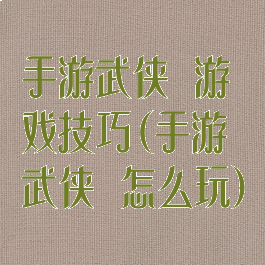 手游武侠乂游戏技巧(手游武侠乂怎么玩)