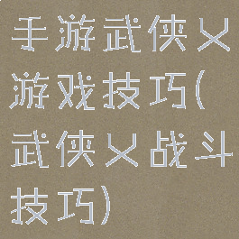 手游武侠乂游戏技巧(武侠乂战斗技巧)