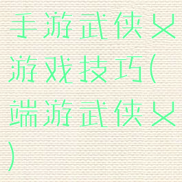 手游武侠乂游戏技巧(端游武侠乂)