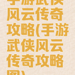 手游武侠风云传奇攻略(手游武侠风云传奇攻略图)