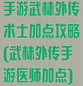手游武林外传术士加点攻略(武林外传手游医师加点)