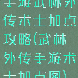 手游武林外传术士加点攻略(武林外传手游术士加点图)