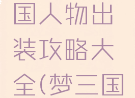 手游梦三国人物出装攻略大全(梦三国怎么出装)